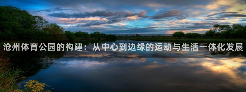 意昂体育4平台注册要钱吗：沧州体育公园的构建：从中心